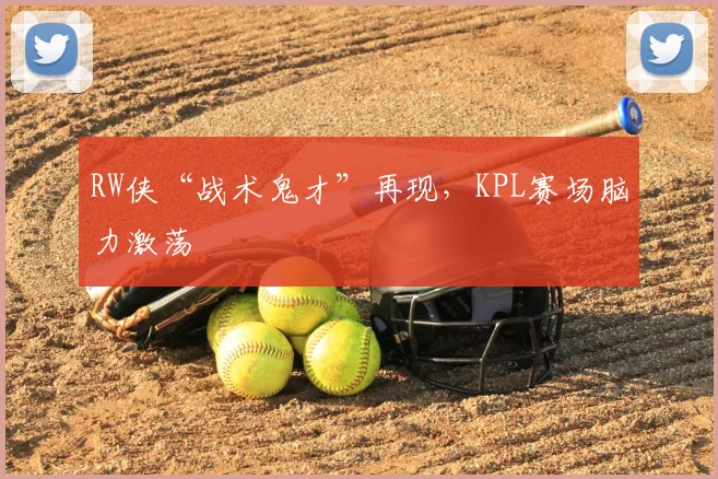 RW侠“战术鬼才”再现，KPL赛场脑力激荡