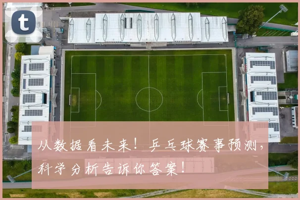 从数据看未来！乒乓球赛事预测，科学分析告诉你答案！