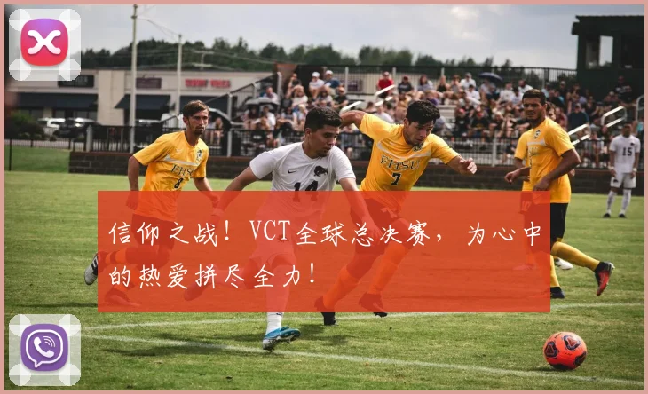 信仰之战！VCT全球总决赛，为心中的热爱拼尽全力！
