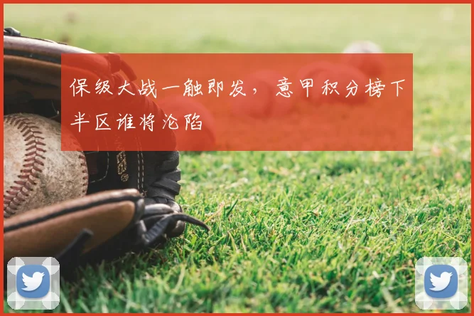 保级大战一触即发，意甲积分榜下半区谁将沦陷