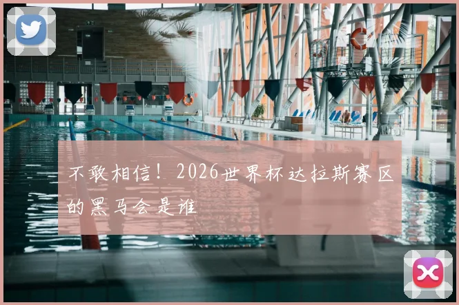 不敢相信！2026世界杯达拉斯赛区的黑马会是谁