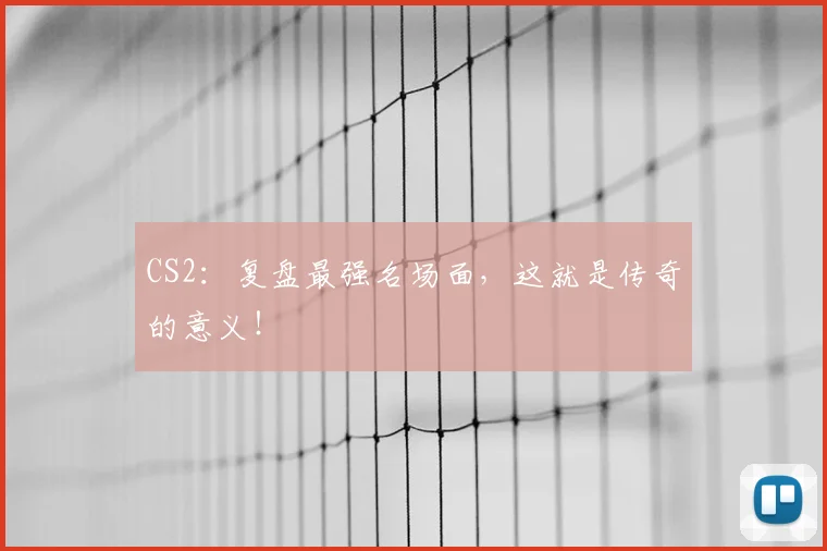 CS2：复盘最强名场面，这就是传奇的意义！