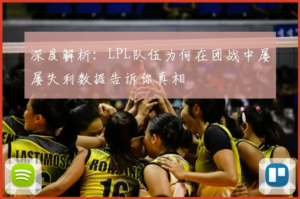 深度解析:LPL队伍为何在团战中屡屡失利数据告诉你真相