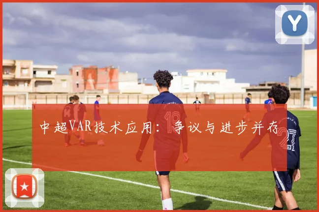 中超VAR技术应用：争议与进步并存