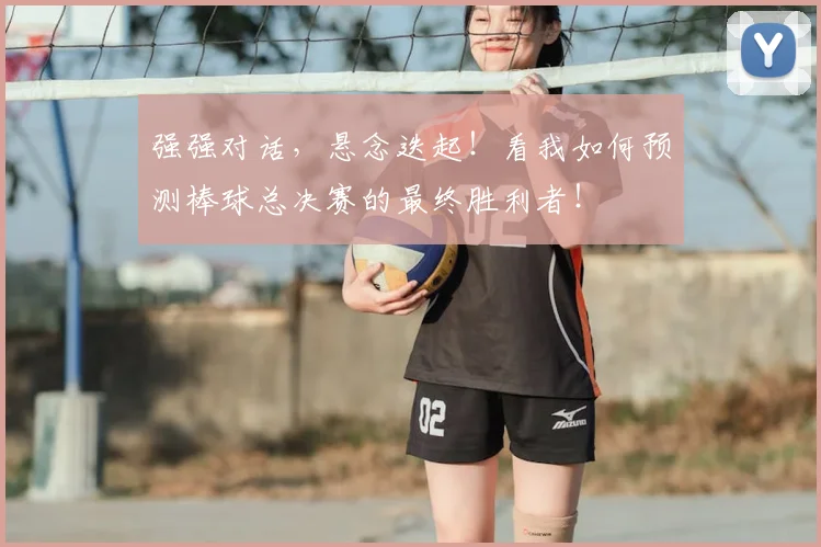 强强对话，悬念迭起！看我如何预测棒球总决赛的最终胜利者！