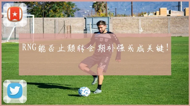 RNG能否止颓转会期补强或成关键！