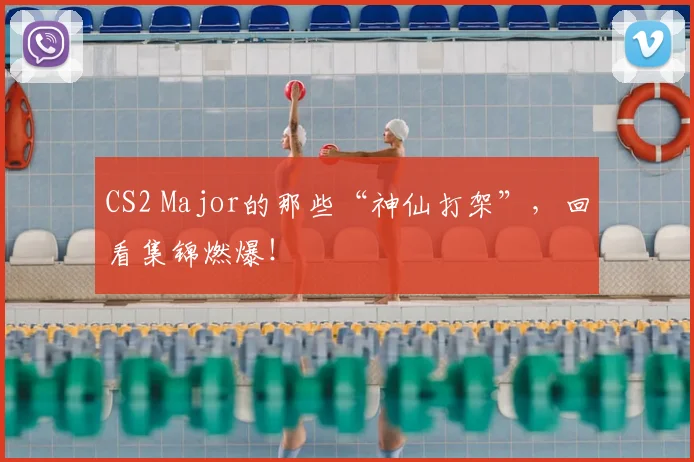 CS2 Major的那些“神仙打架”，回看集锦燃爆！