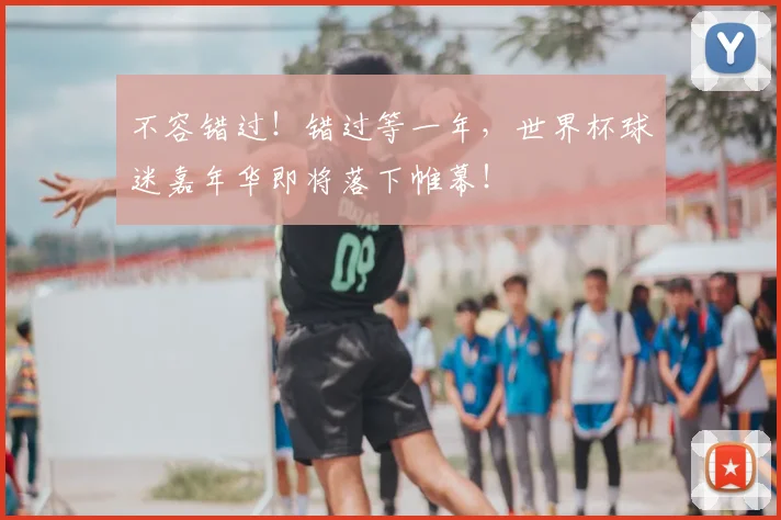 不容错过！错过等一年，世界杯球迷嘉年华即将落下帷幕！