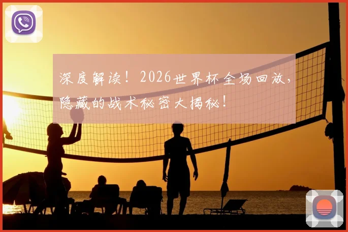 深度解读！2026世界杯全场回放，隐藏的战术秘密大揭秘！