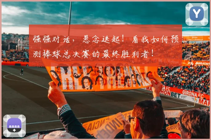 强强对话，悬念迭起！看我如何预测棒球总决赛的最终胜利者！