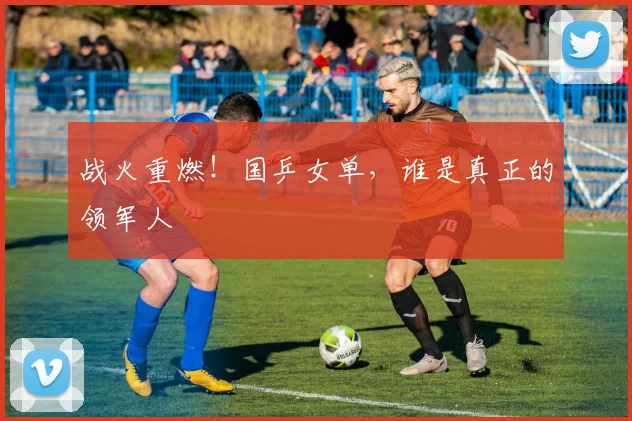 战火重燃！国乒女单，谁是真正的领军人